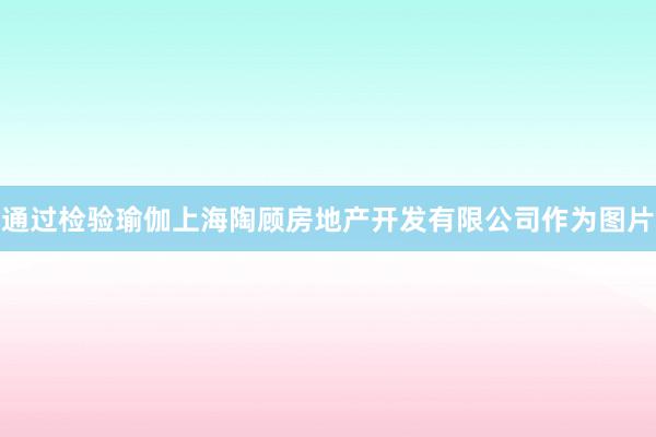 通过检验瑜伽上海陶顾房地产开发有限公司作为图片