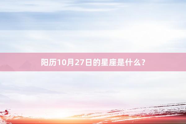 阳历10月27日的星座是什么？